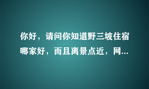 你好，请问你知道野三坡住宿哪家好，而且离景点近，网上都在自己给自己打广告。