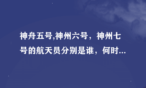 神舟五号,神州六号，神州七号的航天员分别是谁，何时在何地发射，有何意义。