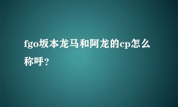 fgo坂本龙马和阿龙的cp怎么称呼？