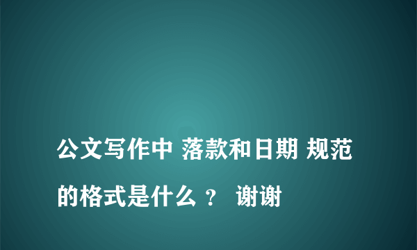 
公文写作中 落款和日期 规范的格式是什么 ？ 谢谢
