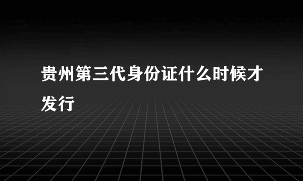 贵州第三代身份证什么时候才发行