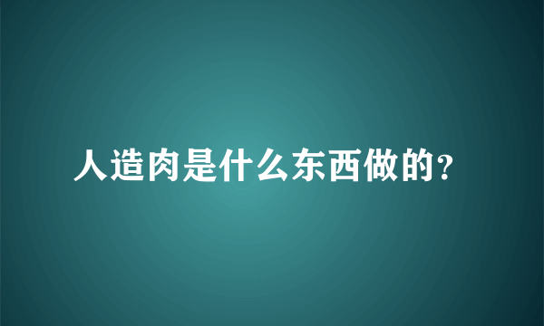 人造肉是什么东西做的？