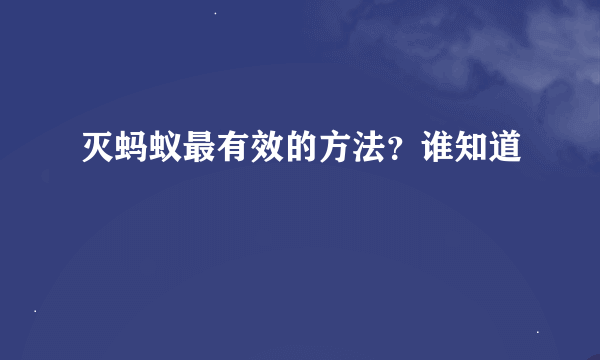 灭蚂蚁最有效的方法？谁知道