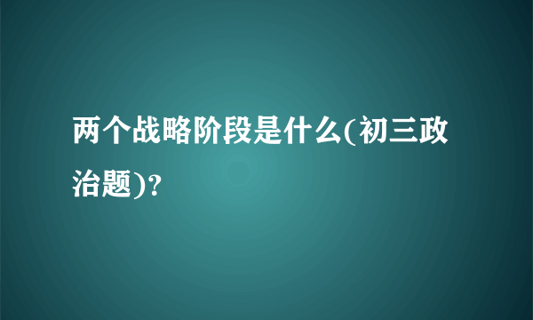 两个战略阶段是什么(初三政治题)？