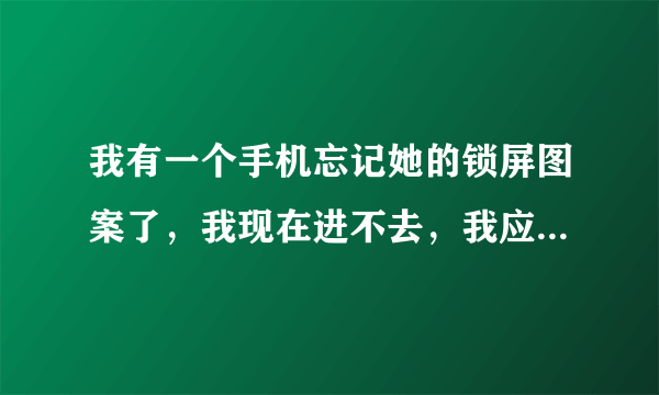 我有一个手机忘记她的锁屏图案了，我现在进不去，我应该怎么办，它的品牌是OPPO的？