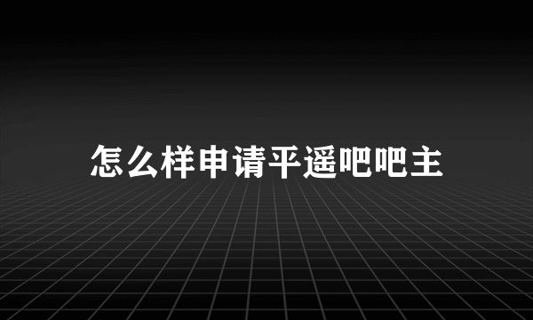 怎么样申请平遥吧吧主