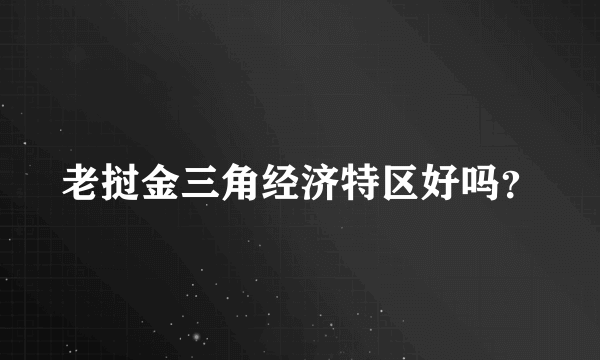 老挝金三角经济特区好吗？