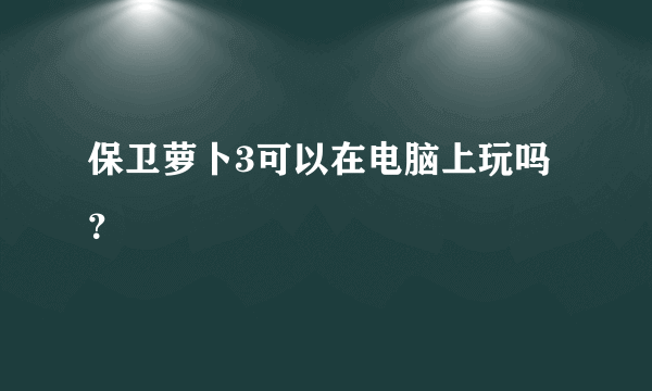 保卫萝卜3可以在电脑上玩吗？