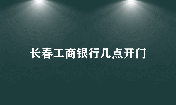 长春工商银行几点开门