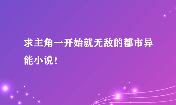 求主角一开始就无敌的都市异能小说！