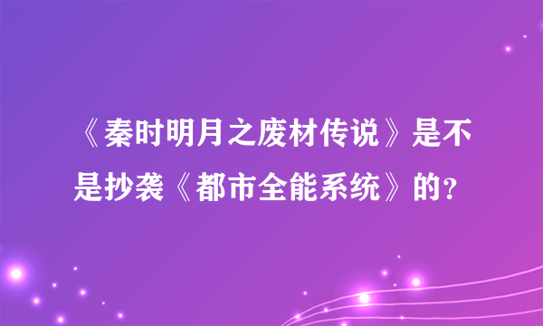 《秦时明月之废材传说》是不是抄袭《都市全能系统》的？