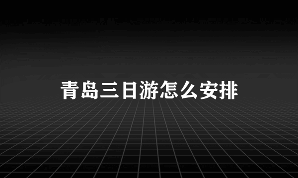 青岛三日游怎么安排