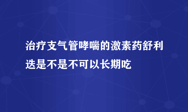 治疗支气管哮喘的激素药舒利迭是不是不可以长期吃