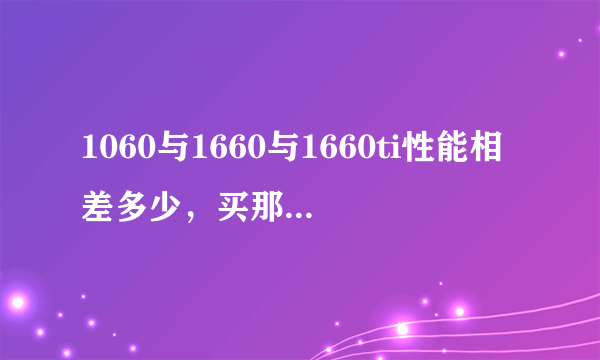 1060与1660与1660ti性能相差多少，买那个性价比高