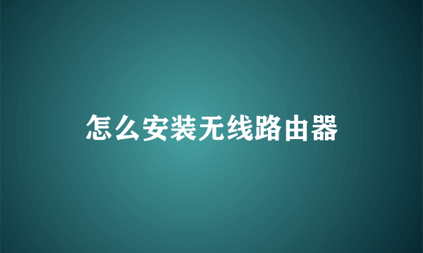 怎么安装无线路由器