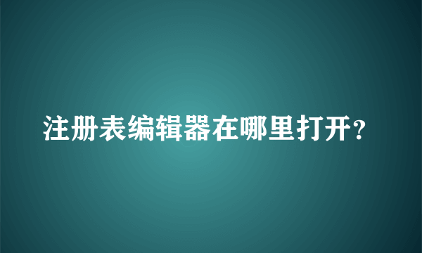 注册表编辑器在哪里打开？