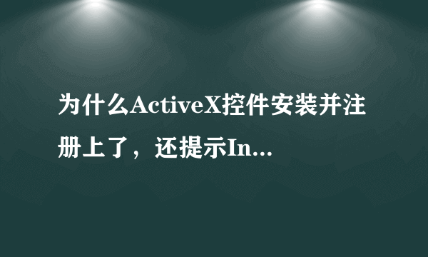 为什么ActiveX控件安装并注册上了，还提示Internet Explorer 已经阻止此站点用不安全方式使用ActiveX 控件