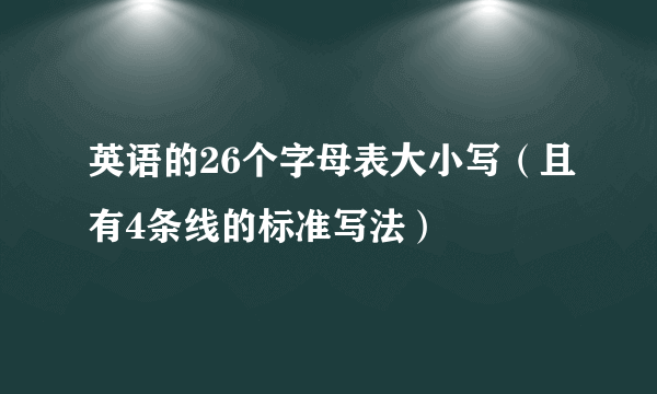 英语的26个字母表大小写（且有4条线的标准写法）