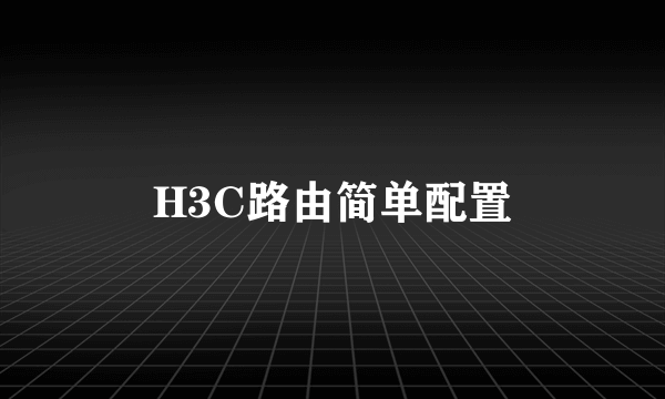 H3C路由简单配置