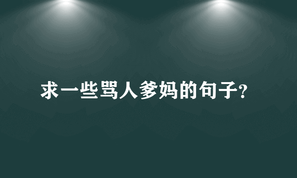 求一些骂人爹妈的句子？