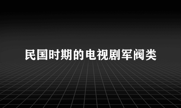 民国时期的电视剧军阀类