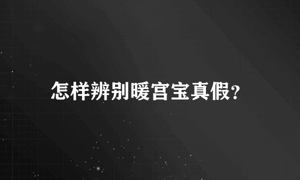 怎样辨别暖宫宝真假？