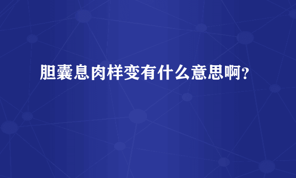 胆囊息肉样变有什么意思啊？