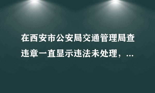 在西安市公安局交通管理局查违章一直显示违法未处理，但违章已经处理了很长时间了，这是已经消了还是没有