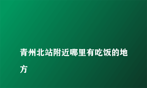 
青州北站附近哪里有吃饭的地方
