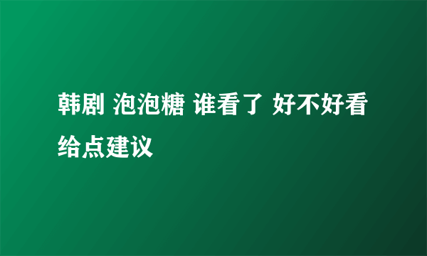 韩剧 泡泡糖 谁看了 好不好看 给点建议