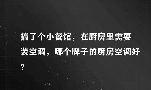 搞了个小餐馆，在厨房里需要装空调，哪个牌子的厨房空调好？