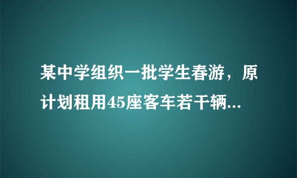 某中学组织一批学生春游，原计划租用45座客车若干辆，但有15人没有座位......