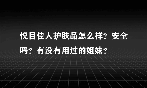 悦目佳人护肤品怎么样？安全吗？有没有用过的姐妹？