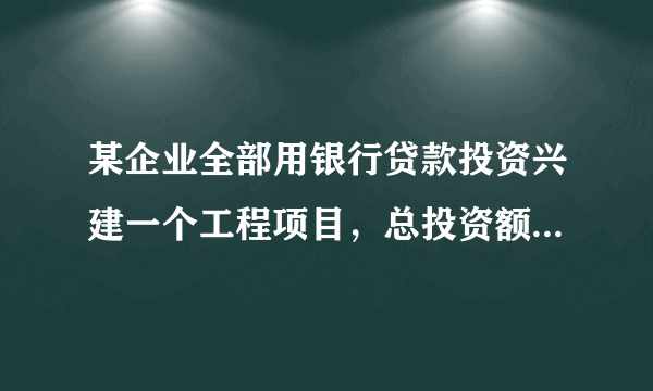 某企业全部用银行贷款投资兴建一个工程项目，总投资额为5000万元，假设银行借款利率为16%。该工