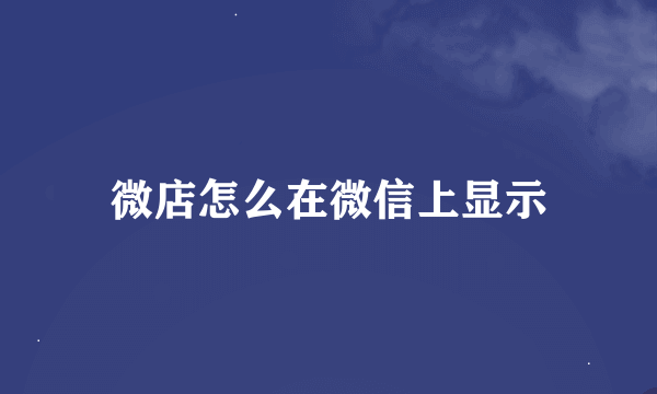 微店怎么在微信上显示