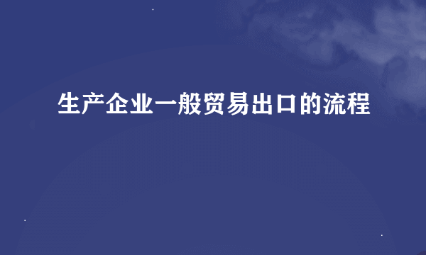 生产企业一般贸易出口的流程