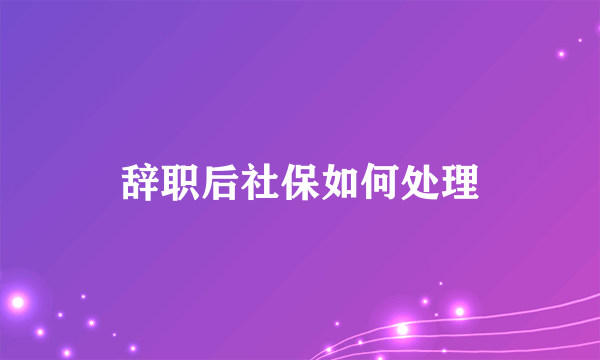 辞职后社保如何处理