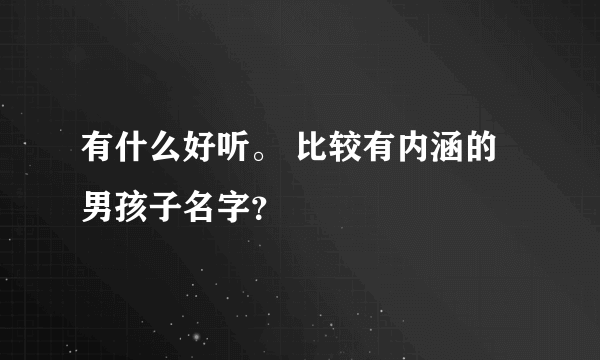 有什么好听。 比较有内涵的男孩子名字？