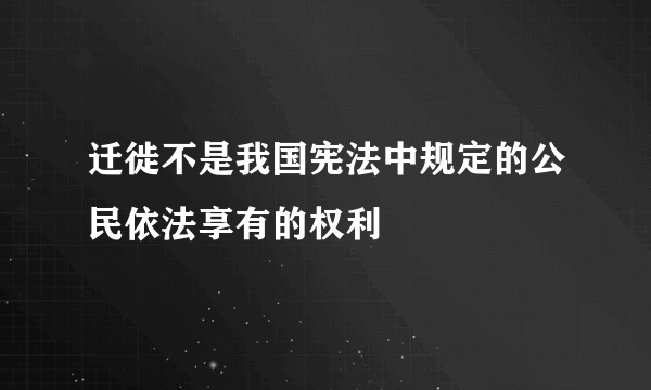 迁徙不是我国宪法中规定的公民依法享有的权利