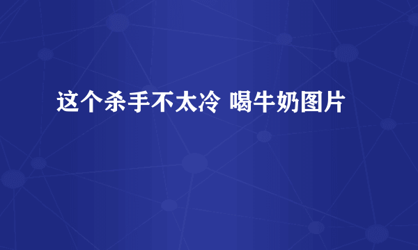 这个杀手不太冷 喝牛奶图片