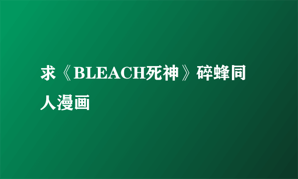 求《BLEACH死神》碎蜂同人漫画