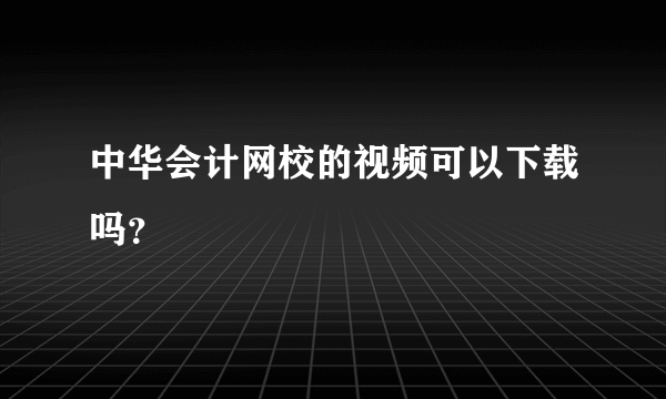 中华会计网校的视频可以下载吗？