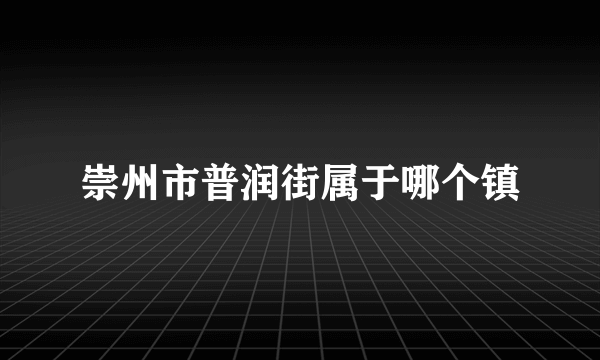 崇州市普润街属于哪个镇