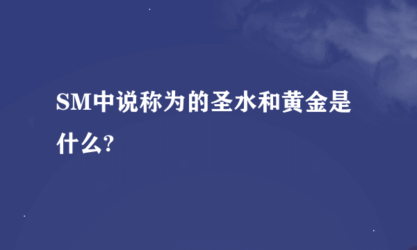 SM中说称为的圣水和黄金是什么?