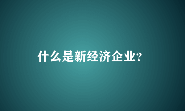 什么是新经济企业？