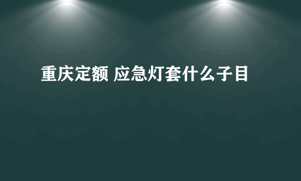 重庆定额 应急灯套什么子目