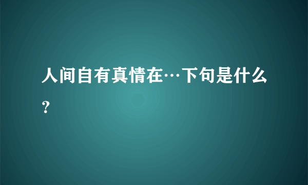 人间自有真情在…下句是什么？