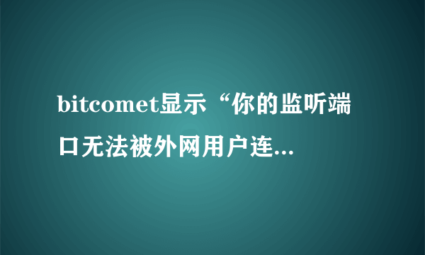 bitcomet显示“你的监听端口无法被外网用户连接，请检查防火墙及nat网关设置”