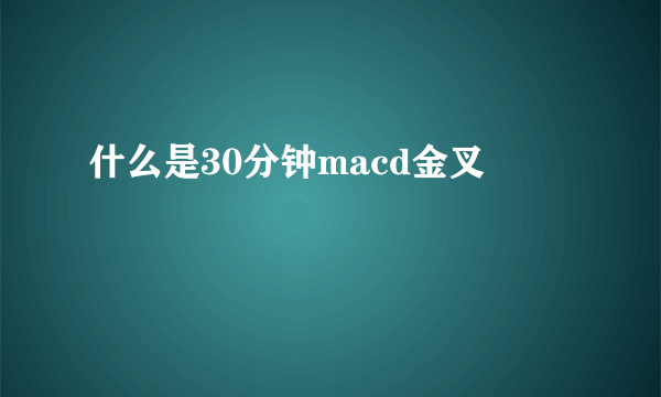 什么是30分钟macd金叉