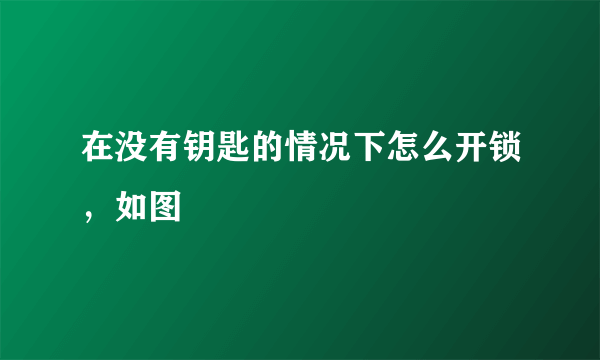 在没有钥匙的情况下怎么开锁，如图